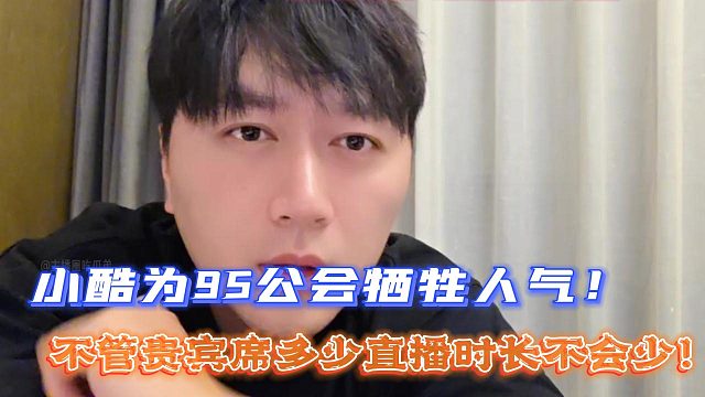 小酷为95公会牺牲人气！不管贵宾席多少直播时长不会少！