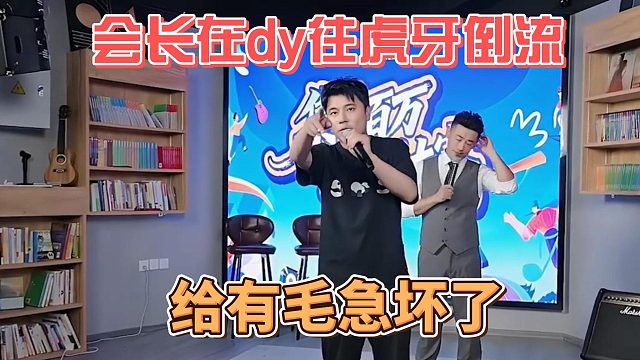 会长在dy往虎牙倒流，给有毛急坏了