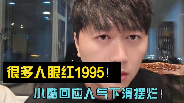 很多人眼红1995！小酷回应人气下滑摆烂！