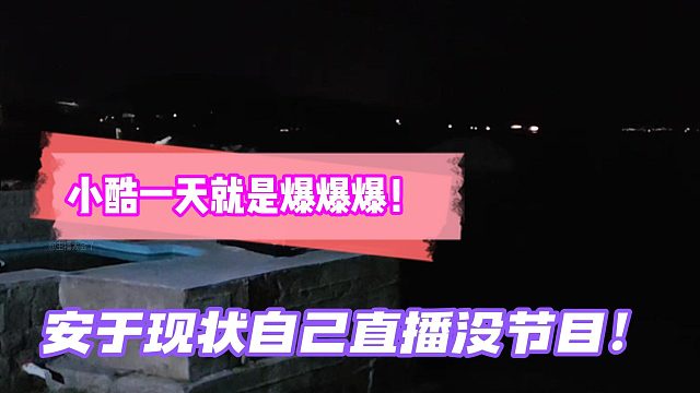 小酷一天就是爆爆爆！安于现状自己直播没节目！