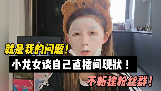 就是我的问题！小龙女谈自己直播间现状 ！不新建粉丝群！