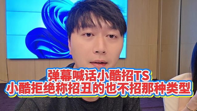 【小小小酷哥】弹幕喊话小酷招TS，小酷拒绝称招丑的也不招那种类型