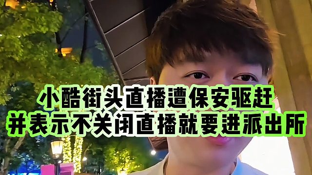 【小小小酷哥】小酷街头直播遭保安驱赶，并表示不关闭直播就要进派出所