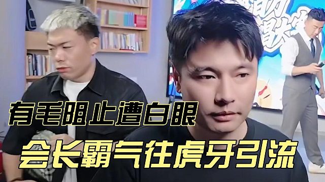 会长霸气往虎牙引流，有毛阻止遭白眼