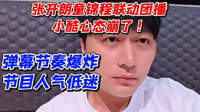 张开朗童锦程联动团播小酷心态崩了！弹幕节奏爆炸节目人气低迷