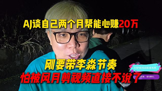 AJ谈自己两个月帮能心赚了20万，刚要带李淼节奏，结果怕被风月剪视频直接不说了