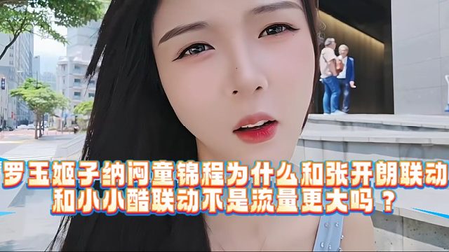 罗玉姬子纳闷童锦程为什么和张开朗联动：和小小酷联动不是流量更大吗？