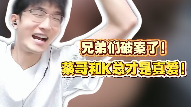 兄弟们破案了！蔡哥和K总才是真爱！