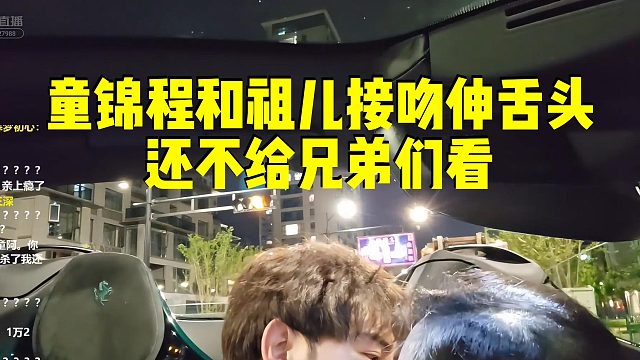 童锦程和祖儿接吻伸舌头，还不给兄弟们看