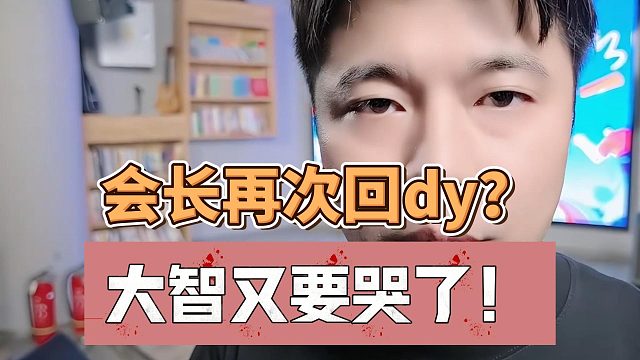 会长再次回dy？大智又要哭了！