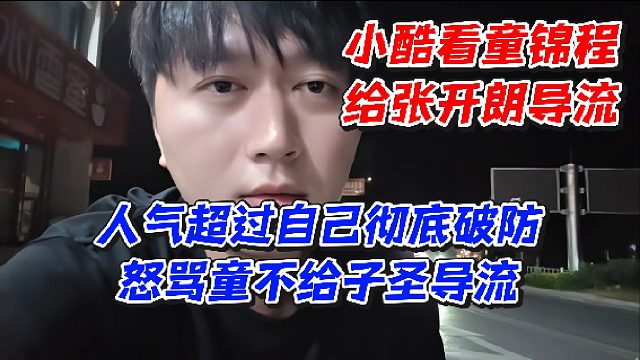 小酷看童锦程给张开朗导流！人气超过自己彻底破防怒骂童不给子圣导流