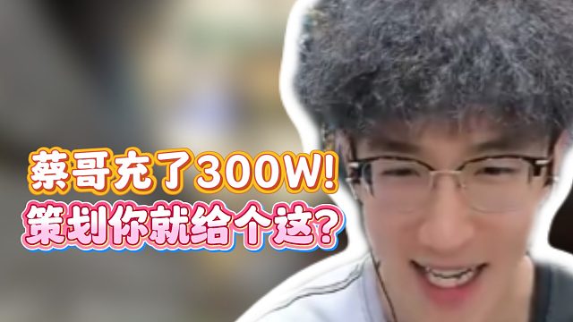 蔡哥充了300W！策划你就给个这？