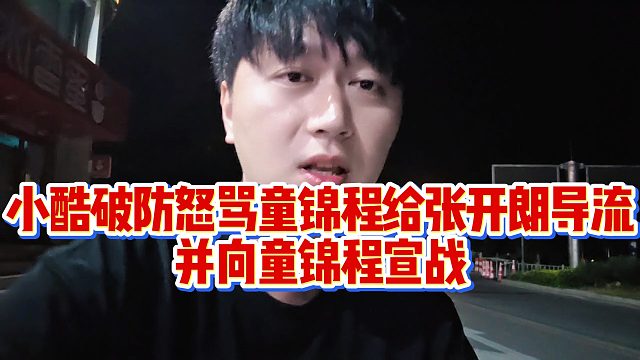 【小小小酷哥】小酷破防怒骂童锦程给张开朗导流，并向童锦程宣战