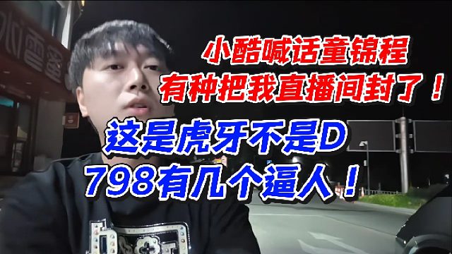 小酷喊话童锦程有种把我直播间封了！这是虎牙不是D798有几个逼人