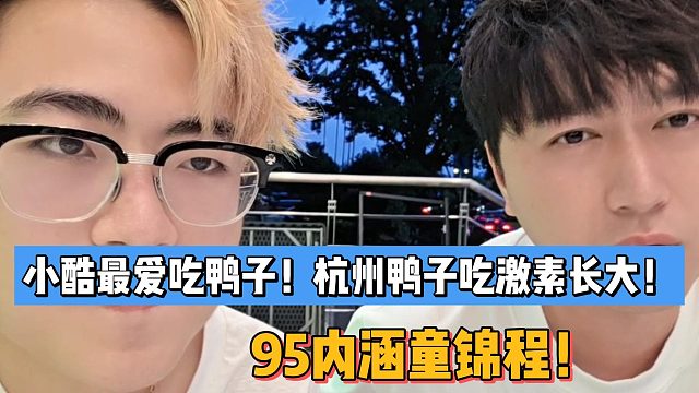 小酷最爱吃鸭子！杭州鸭子吃激素长大！1995主播内涵童锦程！