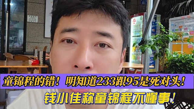 童锦程的错！明知道233跟95是死对头！钱小佳称童锦程不懂事！