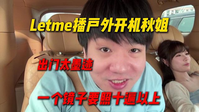 Letme播户外在车上开机秋姐，称秋姐每次出门巨墨迹，每个镜子都要照10遍以上