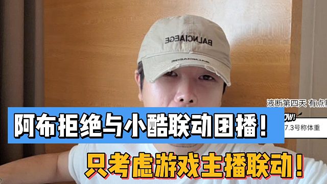 阿布拒绝与小酷联动团播！只考虑游戏主播联动！
