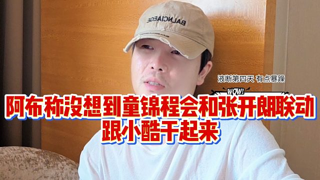 【集梦阿布】阿布称没想到童锦程会和张开朗联动，跟小酷干起来
