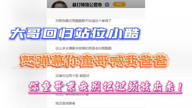 大哥回归站位小酷！怒弹幕你童哥喊我爸爸！求我别把视频放出来！