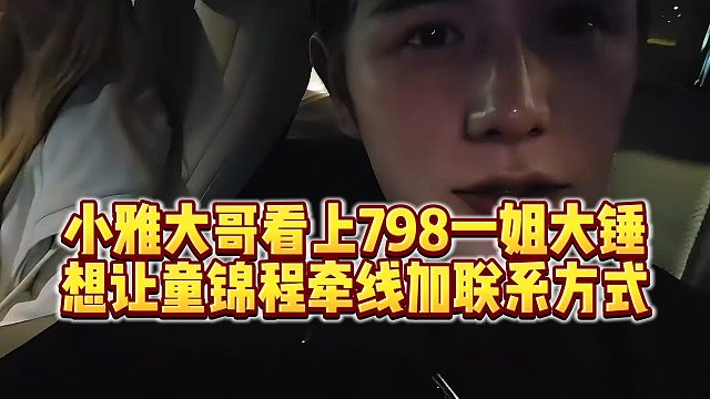 【童锦程】小雅大哥看上798一姐大锤，想让童锦程牵线加联系方式