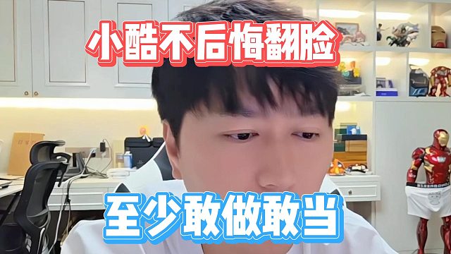 小酷不后悔翻脸，至少敢做敢当