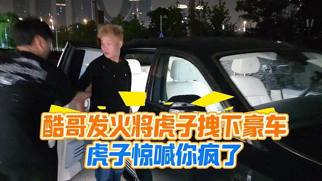 酷哥发火将虎子拽下豪车，虎子惊喊你疯了