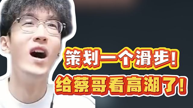 策划一个滑步！给蔡哥看高湖了！