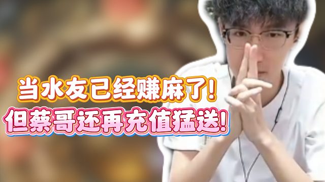 当水友已经赚麻了！但蔡哥还在充值猛送！