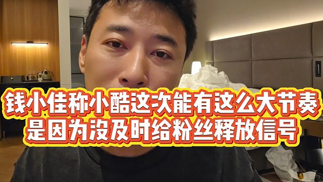 【钱小佳】钱小佳称小酷这次能有这么大节奏，是因为没及时给粉丝释放信号