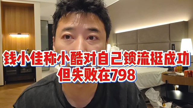 钱小佳称小酷对自己锁流挺成功，但失败在798