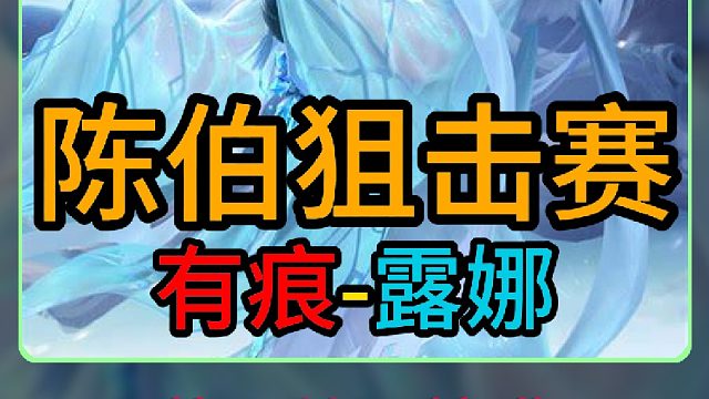 陈伯王者狙击赛有痕呈现究极状态，节目效果拉满，有痕露娜人床合一秀翻全场守下180万！