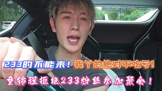 233的不能来！我丫的绝对不吃亏！童锦程拒绝233粉丝参加聚会！