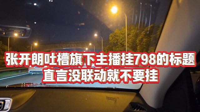【张开朗】张开朗吐槽旗下主播挂798的标题，直言没联动就不要挂