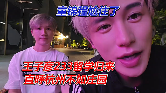 王子彦233留学归来，直呼杭州不如庄园，童锦程当场尬住