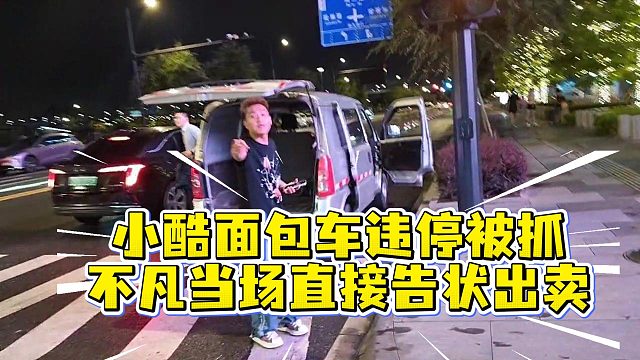 小酷面包车违停被抓，不凡当场直接告状出卖