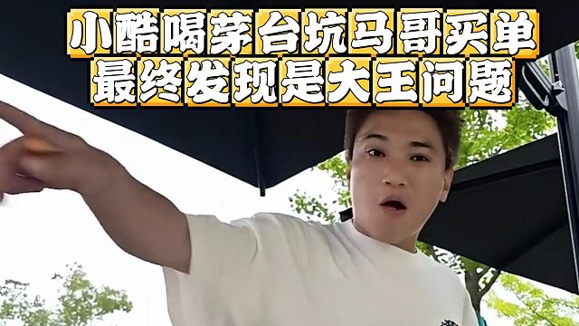小酷喝茅台坑马哥买单，最终发现是大王问题