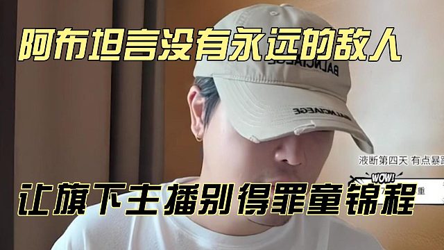 阿布坦言没有永远的敌人，让旗下主播别得罪童锦程