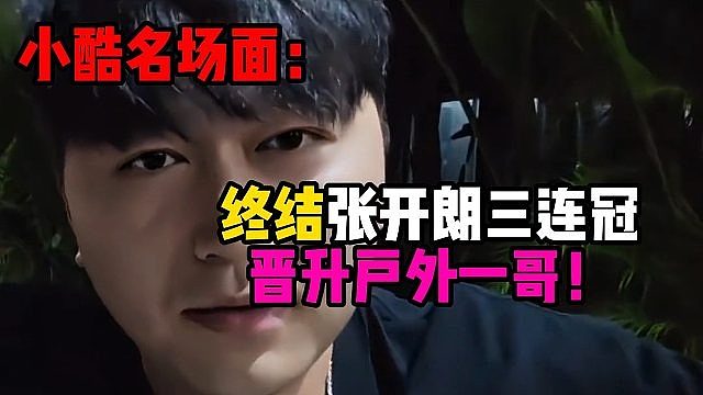 小酷名场面：终结张开朗三连冠，晋升户外一哥！