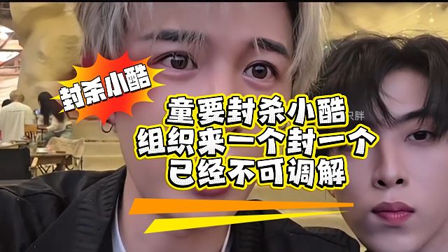 童要封杀小酷，来一个封一个，已不可调解！