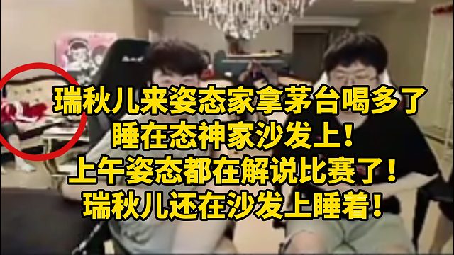瑞秋儿来姿态家拿茅台喝多了睡在态神家沙发上！上午姿态都在解说比赛了！瑞秋儿还在沙发上睡着！