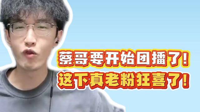 蔡哥要开始团播了！这下真老粉狂喜了！