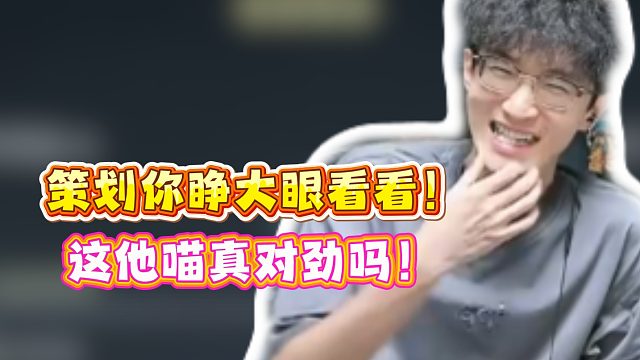 策划你睁大眼看看！这他喵真对劲吗！