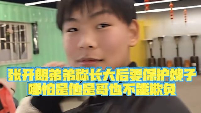 【集梦张开朗【233】】张开朗弟弟称长大后要保护嫂子，哪怕是他是哥也不能欺负
