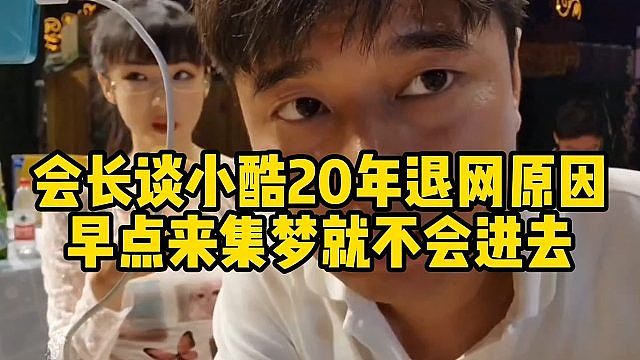 会长谈小酷20年退网原因，早点来集梦就不会进去