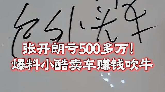 张开朗亏500多万！爆料小酷卖车赚钱吹牛