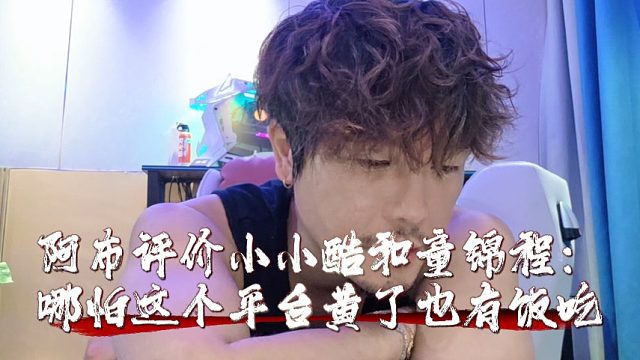 阿布评价小小酷和童锦程：哪怕这个平台黄了也有饭吃