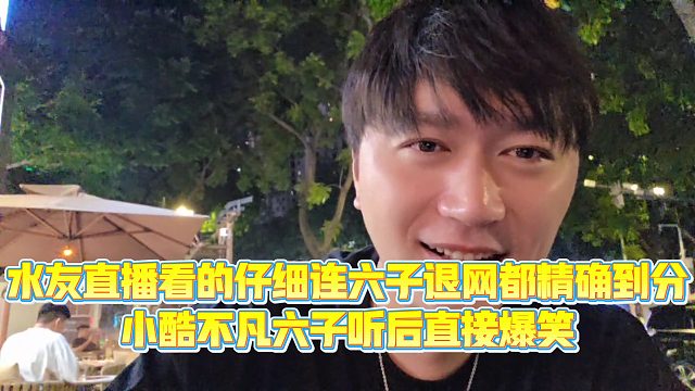 【小小小酷哥】水友直播看的仔细连六子退网都精确到分，小酷不凡六子听后直接爆笑