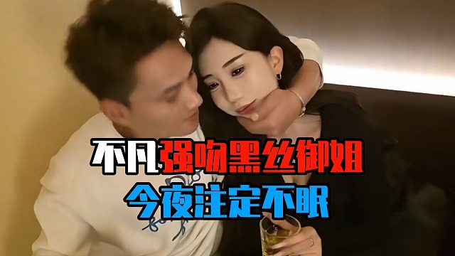 不凡强吻黑丝御姐，今夜注定不眠