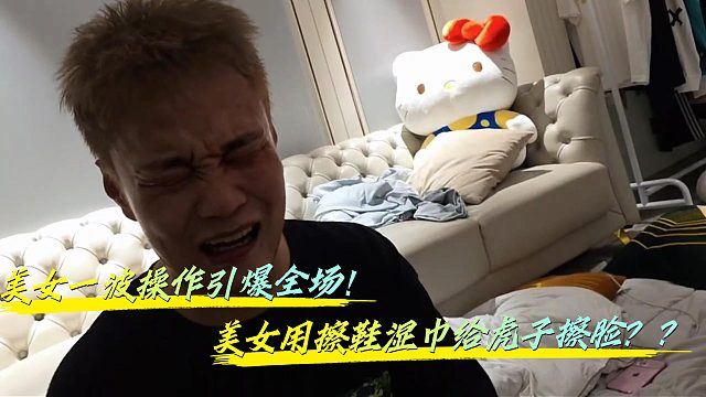 美女竟用擦鞋的湿巾给虎子擦脸？？？